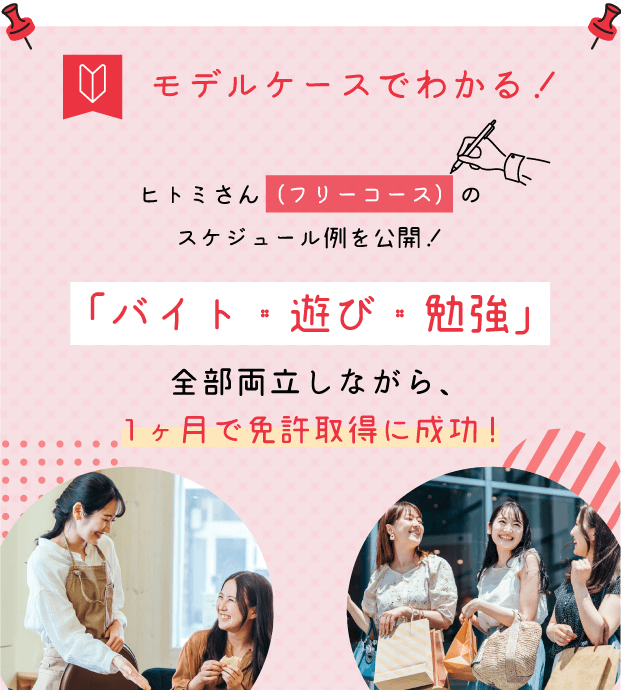 モデルケースでわかる！夏休み中の大学生ヒトミさん（フリーコース）の
スケジュール例を公開！「バイト・遊び・勉強」全部両立しながら、
1ヶ月で免許取得に成功!