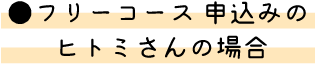 フリーコース 申込みの ヒトミさんの場合