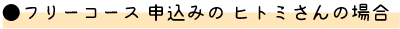 フリーコース 申込みの ヒトミさんの場合
