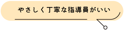 やさしく丁寧な指導員がいい