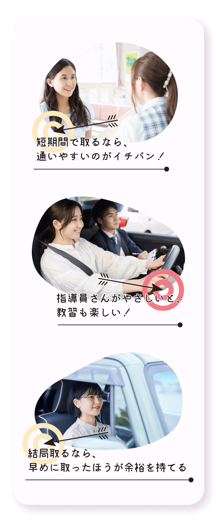 短期間で取るなら、通いやすいのがイチバン！ 指導員さんがやさしいと、教習も楽しい！ 結局取るなら、早めに取ったほうが余裕を持てる